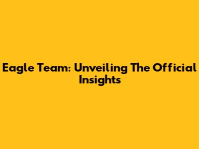 Eagle Team: Unveiling The Official Insights