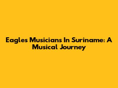 Eagles Musicians In Suriname: A Musical Journey