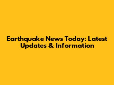 Earthquake News Today: Latest Updates & Information