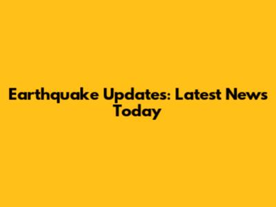 Earthquake Updates: Latest News Today