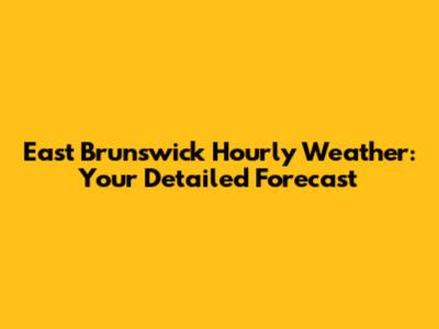 East Brunswick Hourly Weather: Your Detailed Forecast