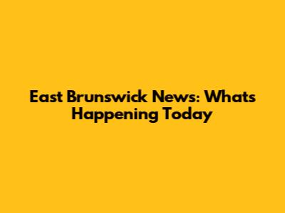 East Brunswick News: What's Happening Today