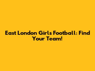 East London Girls Football: Find Your Team!