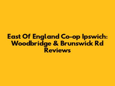 East Of England Co-op Ipswich: Woodbridge & Brunswick Rd Reviews