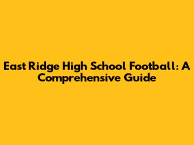 East Ridge High School Football: A Comprehensive Guide