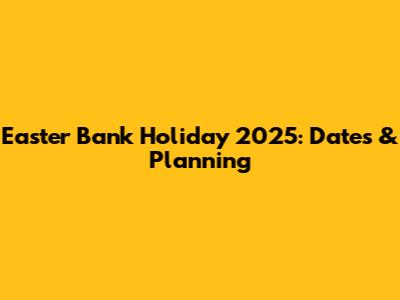 Easter Bank Holiday 2025: Dates & Planning