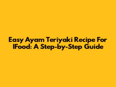 Easy Ayam Teriyaki Recipe For IFood: A Step-by-Step Guide