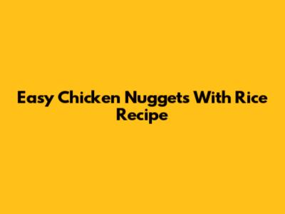 Easy Chicken Nuggets With Rice Recipe