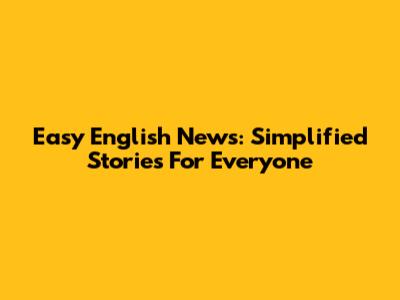 Easy English News: Simplified Stories For Everyone