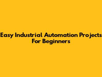 Easy Industrial Automation Projects For Beginners