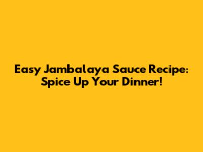 Easy Jambalaya Sauce Recipe: Spice Up Your Dinner!