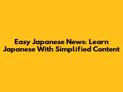 Easy Japanese News: Learn Japanese With Simplified Content