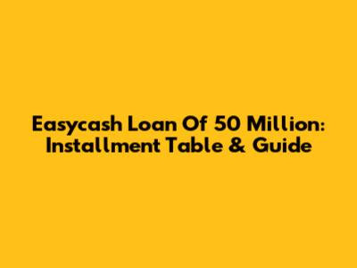 Easycash Loan Of 50 Million: Installment Table & Guide