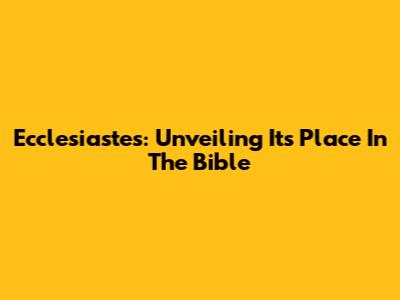 Ecclesiastes: Unveiling Its Place In The Bible