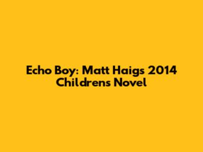 Echo Boy: Matt Haig's 2014 Children's Novel