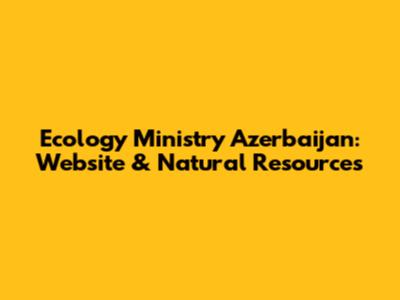 Ecology Ministry Azerbaijan: Website & Natural Resources