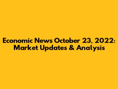 Economic News October 23, 2022: Market Updates & Analysis