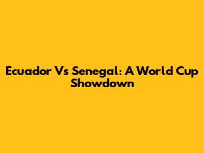 Ecuador Vs Senegal: A World Cup Showdown