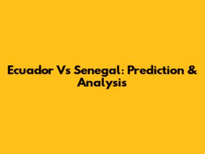 Ecuador Vs Senegal: Prediction & Analysis