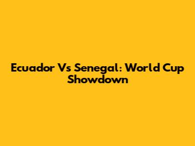Ecuador Vs Senegal: World Cup Showdown