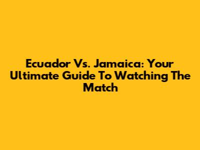 Ecuador Vs. Jamaica: Your Ultimate Guide To Watching The Match