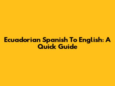 Ecuadorian Spanish To English: A Quick Guide