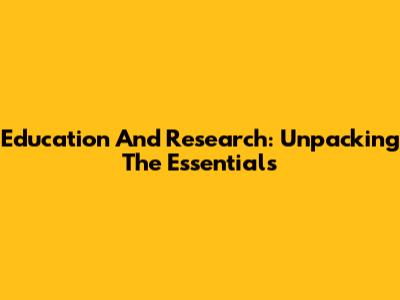 Education And Research: Unpacking The Essentials