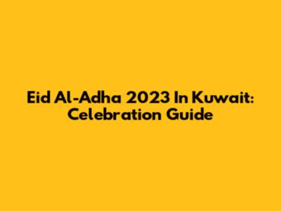 Eid Al-Adha 2023 In Kuwait: Celebration Guide