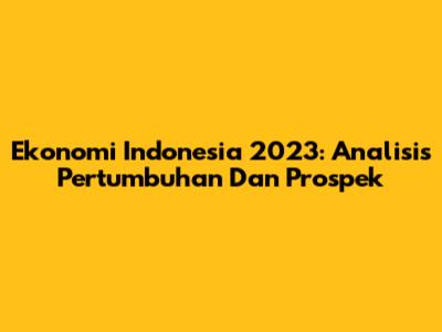 Ekonomi Indonesia 2023: Analisis Pertumbuhan Dan Prospek