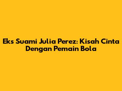 Eks Suami Julia Perez: Kisah Cinta Dengan Pemain Bola