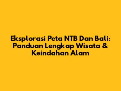 Eksplorasi Peta NTB Dan Bali: Panduan Lengkap Wisata & Keindahan Alam