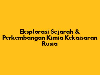 Eksplorasi Sejarah & Perkembangan Kimia Kekaisaran Rusia