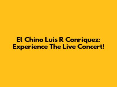 El Chino Luis R Conriquez: Experience The Live Concert!