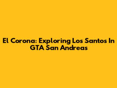 El Corona: Exploring Los Santos In GTA San Andreas