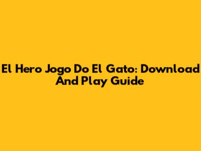 El Hero Jogo Do El Gato: Download And Play Guide
