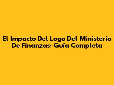 El Impacto Del Logo Del Ministerio De Finanzas: Guía Completa