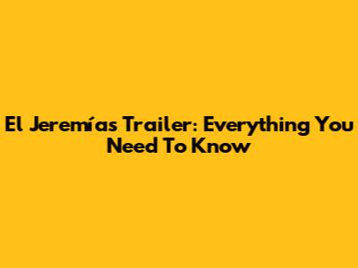 El Jeremías Trailer: Everything You Need To Know