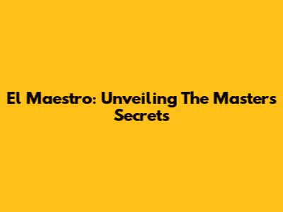 El Maestro: Unveiling The Master's Secrets