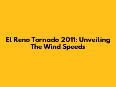 El Reno Tornado 2011: Unveiling The Wind Speeds