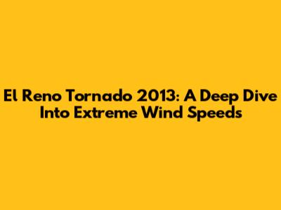 El Reno Tornado 2013: A Deep Dive Into Extreme Wind Speeds