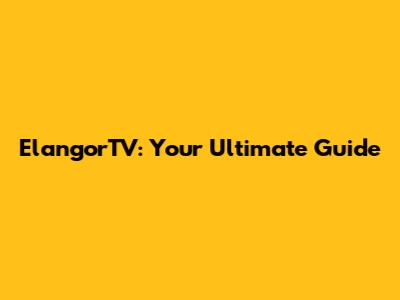 ElangorTV: Your Ultimate Guide