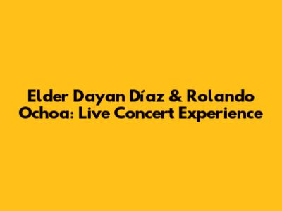 Elder Dayan Díaz & Rolando Ochoa: Live Concert Experience