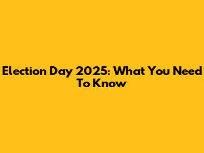 Election Day 2025: What You Need To Know