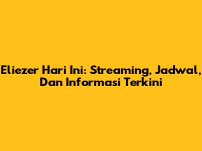 Eliezer Hari Ini: Streaming, Jadwal, Dan Informasi Terkini