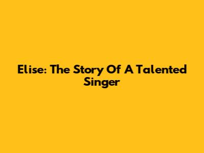 Elise: The Story Of A Talented Singer