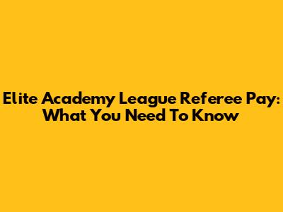 Elite Academy League Referee Pay: What You Need To Know
