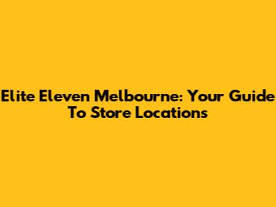 Elite Eleven Melbourne: Your Guide To Store Locations