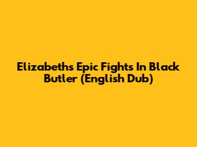 Elizabeth's Epic Fights In Black Butler (English Dub)