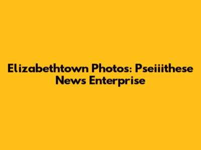 Elizabethtown Photos: Pseiiithese News Enterprise