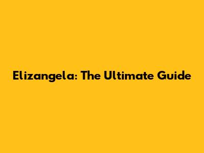 Elizangela: The Ultimate Guide